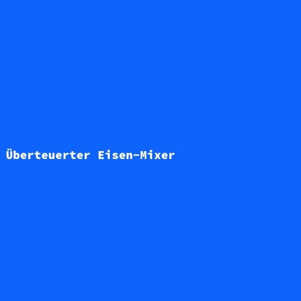 &Uuml;berteuerter Eisen-Mixer