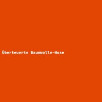 &Uuml;berteuerte Baumwolle-Hose