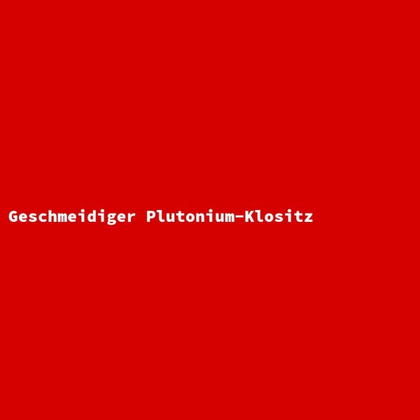 Geschmeidiger Plutonium-Klositz