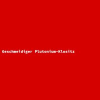 Geschmeidiger Plutonium-Klositz
