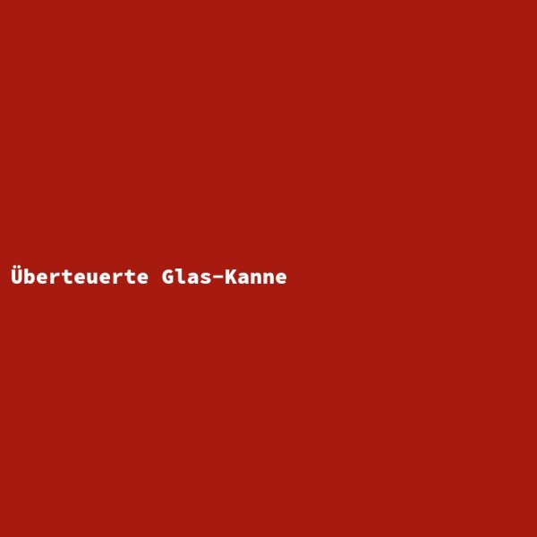 &Uuml;berteuerte Glas-Kanne